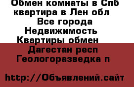 Обмен комнаты в Спб квартира в Лен.обл - Все города Недвижимость » Квартиры обмен   . Дагестан респ.,Геологоразведка п.